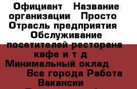 Официант › Название организации ­ Просто › Отрасль предприятия ­ Обслуживание посетителей ресторана, кафе и т.д. › Минимальный оклад ­ 12 000 - Все города Работа » Вакансии   . Пензенская обл.,Мокшанский р-н